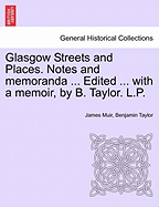 Glasgow Streets and Places. Notes and Memoranda ... Edited ... with a Memoir, by B. Taylor. L.P. - Muir, James, and Taylor, Benjamin