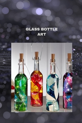 Glass Bottle Art: The ultimate glass bottle art handbook for all - Parker, Bryan