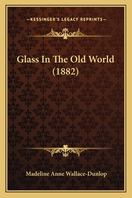 Glass in the Old World (1882) - Wallace-Dunlop, Madeline Anne