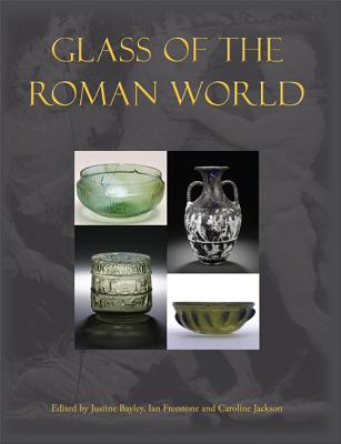 Glass of the Roman World - Bayley, Justine (Editor), and Freestone, Ian (Editor), and Jackson, Caroline (Editor)