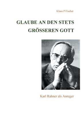 Glaube an den stets gr?eren Gott: Karl Rahner als Anreger - Fischer, Klaus P