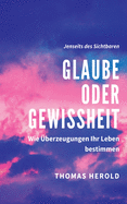 Glaube oder Gewissheit: Wie ?berzeugungen Ihr Leben bestimmen