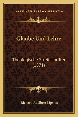 Glaube Und Lehre: Theologische Streitschriften (1871) - Lipsius, Richard Adelbert