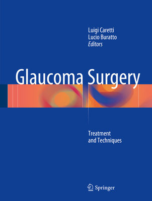 Glaucoma Surgery: Treatment and Techniques - Caretti, Luigi, MD (Editor), and Buratto, Lucio, Dr., MD (Editor)