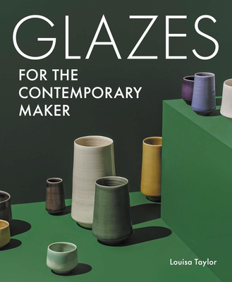 Glazes for the Contemporary Maker - Taylor, Louisa