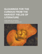 Gleanings for the Curious from the Harvest-Fields of Literature. a Melange of Exerpta