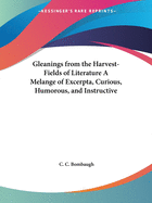 Gleanings from the Harvest-Fields of Literature A Melange of Excerpta, Curious, Humorous, and Instructive