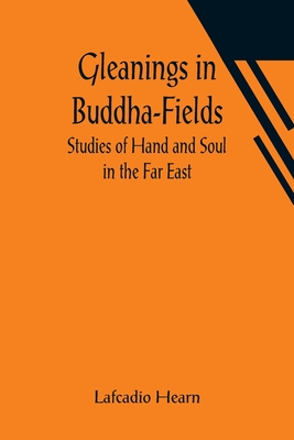 Gleanings in Buddha-Fields: Studies of Hand and Soul in the Far East - Hearn, Lafcadio