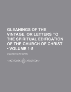 Gleanings of the Vintage, or Letters to the Spiritual Edification of the Church of Christ, Parts 1-5