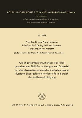 Gleichgewichtsuntersuchungen ?ber Den Gemeinsamen Einflu? Von Mangan Und Schwefel Auf Das Physikalisch-Chemische Verhalten Des Im Fl?ssigen Eisen Gelsten Kohlenstoffs Im Bereich Der Kohlenstoffs?ttigung - Neumann, Franz, Pro