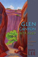 Glen Canyon Betrayed: A Sensuous Elegy - Lee, Katie, and Williams, Terry Tempest (Foreword by)