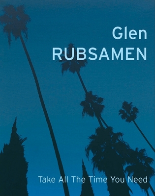 Glen Rubsamen: Take All the Time You Need - Rubsamen, Glen, and Keller, Christoph (Editor), and Nilsson, John Peter (Text by)