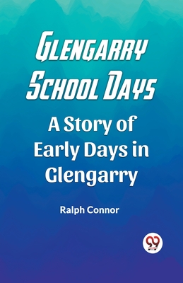 Glengarry School Days A Story of Early Days in Glengarry - Connor, Ralph