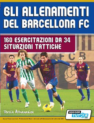 Gli Allenamenti del Barcellona FC - 160 Esercitazioni Da 34 Situazioni Tattiche - Athanasios, Terzis, and Bertolini, Luca (Translated by)