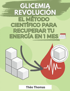 Glicemia Revoluci?n, el m?todo cient?fico para recuperar tu energ?a en 1 mes: Mejore todos los aspectos de su salud con un IG bajo