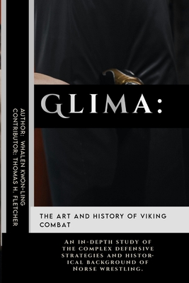 Glima: The Art and History of Viking Combat: An in-depth study of the complex defensive strategies and historical background of Norse wrestling. - Fletcher, Thomas H, and Kwon-Ling, Whalen