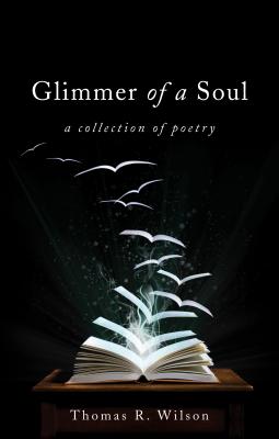 Glimmer of a Soul: A Collection of Poetry - Wilson, Thomas R