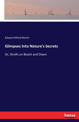 Glimpses Into Nature's Secrets: Or, Strolls on Beach and Down - Martin, Edward Alfred