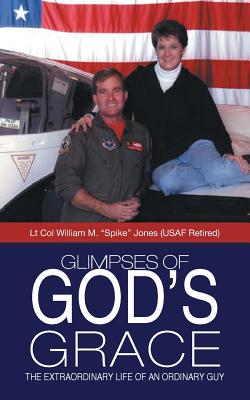 Glimpses of God's Grace: The Extraordinary Life of an Ordinary Guy - Jones, Lt Col William M Spike