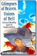 Glimpses of Heaven, Visions of Hell: Virtual Reality and Its Implications