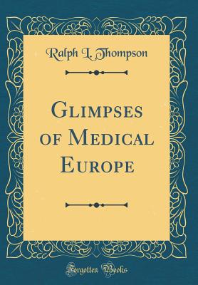 Glimpses of Medical Europe (Classic Reprint) - Thompson, Ralph L