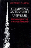 Glimpsing an Invisible Universe: The Emergence of X-Ray Astronomy - Hirsh, Richard F