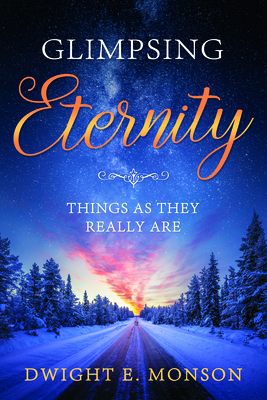 Glimpsing Eternity: Things as They Really Are - Monson, Dwight E