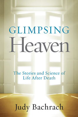 Glimpsing Heaven: The Stories and Science of Life After Death - Bachrach, Judy