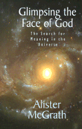 Glimpsing the Face of God: The Search for Meaning in the Universe - McGrath, Alister E, Professor