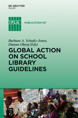 Global Action on School Library Guidelines - Schultz-Jones, Barbara A. (Editor), and Oberg, Dianne (Editor)