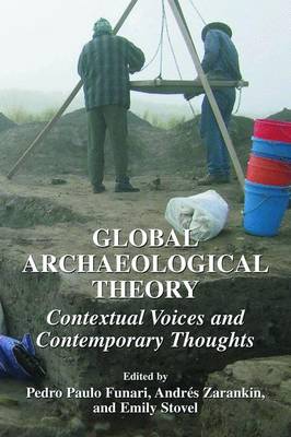 Global Archaeological Theory: Contextual Voices and Contemporary Thoughts - Funari, Pedro Paulo (Editor), and Zarankin, Andrs (Editor), and Stovel, Emily (Editor)