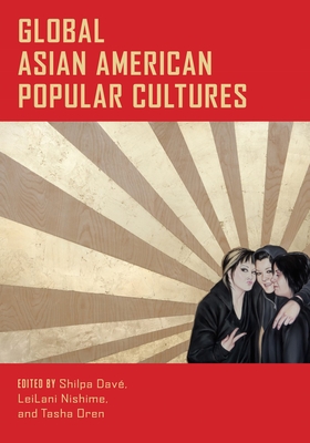 Global Asian American Popular Cultures - Dave, Shilpa (Editor), and Nishime, Leilani (Editor), and Oren, Tasha (Editor)