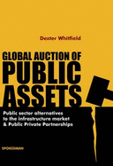 Global Auction of Public Assets: Public Sector Alternatives to the Infrastructure Market and Public Private Partnerships - Whitfield, Dexter
