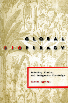 Global Biopiracy: Patents, Plants, and Indigenous Knowledge - Mgbeoji, Ikechi