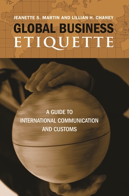 Global Business Etiquette: A Guide to International Communication and Customs - Chaney, Lillian H, and Martin, Jeanette S