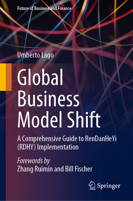 Global Business Model Shift: A Comprehensive Guide to Rendanheyi (Rdhy) Implementation - Lago, Umberto