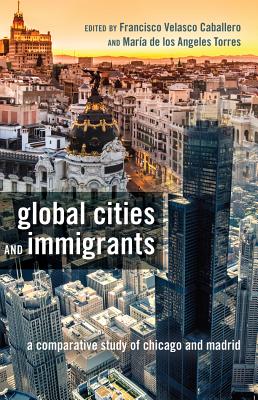 Global Cities and Immigrants: A Comparative Study of Chicago and Madrid - Medina, Yolanda (Editor), and Velasco Caballero, Francisco (Editor), and Torres, Mara de Los Angeles (Editor)