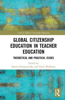 Global Citizenship Education in Teacher Education: Theoretical and Practical Issues - Schugurensky, Daniel (Editor), and Wolhuter, Charl (Editor)