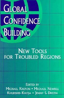 Global Confidence Building: New Tools for Troubled Regions - Krepon, Michael (Editor), and Newbill, Michael (Editor), and Drezin, Jenny S (Editor)