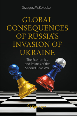 Global Consequences of Russia's Invasion of Ukraine: The Economics and Politics of the Second Cold War - Kolodko, Grzegorz W.