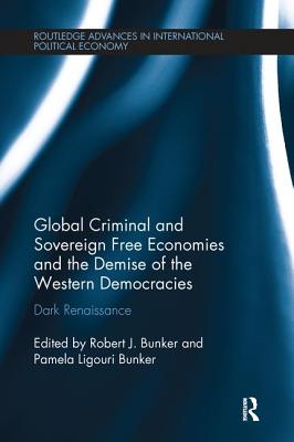 Global Criminal and Sovereign Free Economies and the Demise of the Western Democracies: Dark Renaissance - Bunker, Robert J. (Editor), and Bunker, Pamela Ligouri (Editor)