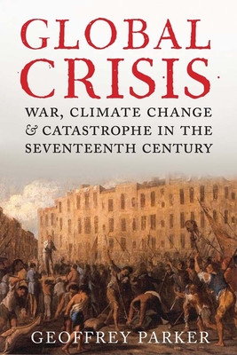 Global Crisis: War, Climate Change and Catastrophe in the Seventeenth Century - Parker, Geoffrey