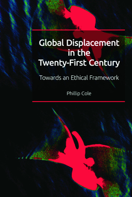 Global Displacement in the Twenty-First Century: Towards an Ethical Framework - Cole, Phillip