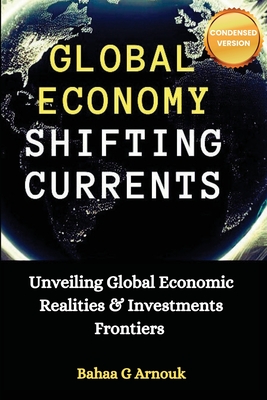 Global Economy Shifting Currents: Unveiling Global Economic Realities and Investment Frontiers - Arnouk, Bahaa