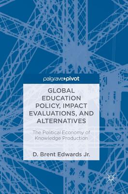 Global Education Policy, Impact Evaluations, and Alternatives: The Political Economy of Knowledge Production - Edwards Jr, D Brent