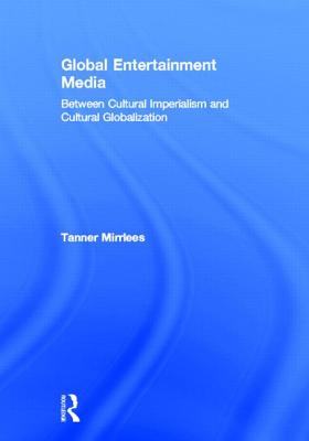 Global Entertainment Media: Between Cultural Imperialism and Cultural Globalization - Mirrlees, Tanner