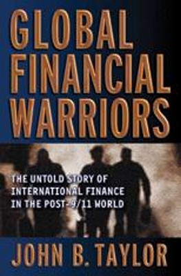 Global Financial Warriors: The Untold Story of International Finance in the Post-9/11 World - Taylor, John B