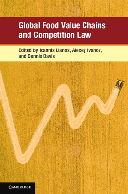 Global Food Value Chains and Competition Law - Lianos, Ioannis (Editor), and Ivanov, Alexey (Editor), and Davis, Dennis (Editor)