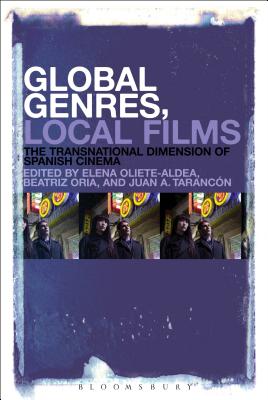 Global Genres, Local Films: The Transnational Dimension of Spanish Cinema - Oliete-Aldea, Elena (Editor), and Oria, Beatriz (Editor), and Tarancn, Juan A (Editor)