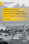 Global Governance of the Environment, Indigenous Peoples and the Rights of Nature: Extractive Industries in the Ecuadorian Amazon